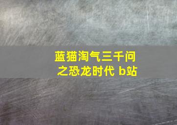 蓝猫淘气三千问之恐龙时代 b站